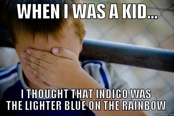 I still like to think that indigo is brighter -      WHEN I WAS A KID...      I THOUGHT THAT INDIGO WAS THE LIGHTER BLUE ON THE RAINBOW Confession kid