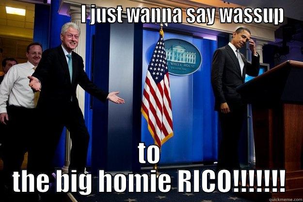                   I JUST WANNA SAY WASSUP TO THE BIG HOMIE RICO!!!!!!! Inappropriate Timing Bill Clinton