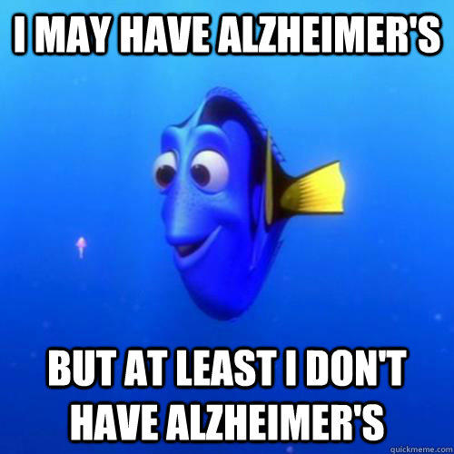 i may have alzheimer's but at least i don't have alzheimer's  