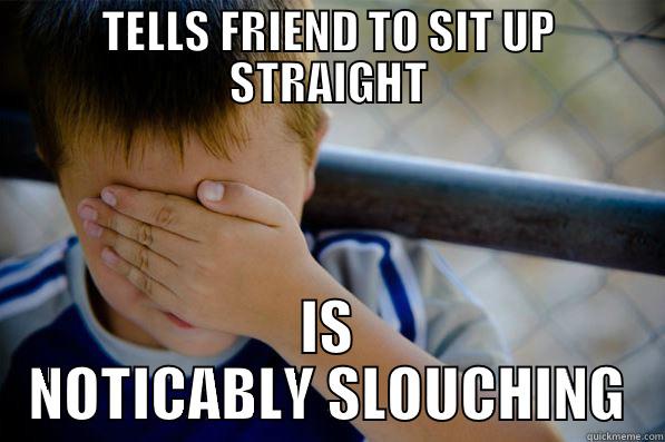 TELLS FRIEND TO SIT UP STRAIGHT IS NOTICABLY SLOUCHING Confession kid