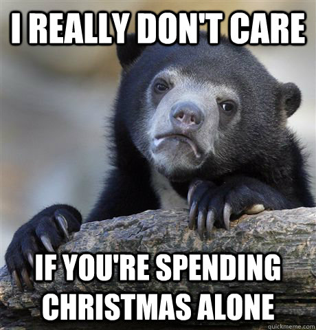 I really don't care  if you're spending christmas alone  Confession Bear