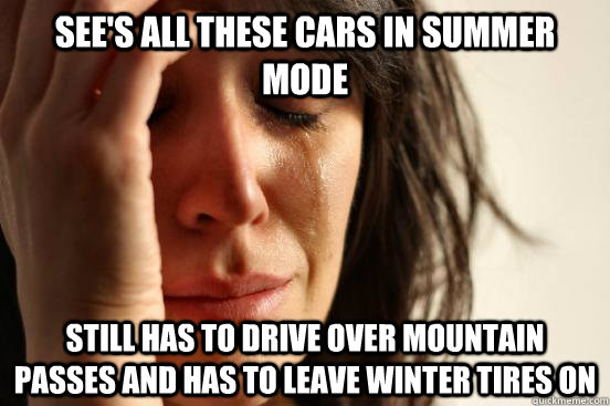 See's all these cars in summer mode Still has to drive over mountain passes and has to leave winter tires on - See's all these cars in summer mode Still has to drive over mountain passes and has to leave winter tires on  First World Problems