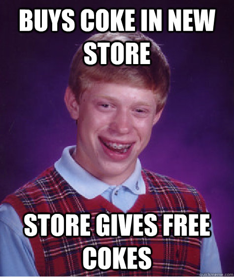 Buys coke in new store store gives free cokes  - Buys coke in new store store gives free cokes   Bad Luck Brian