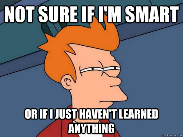 Not sure if I'm smart or if i just haven't learned anything  Futurama Fry