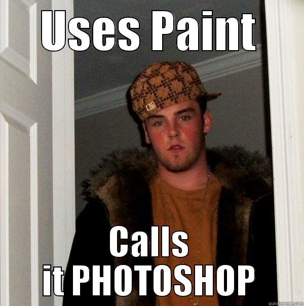 USES PAINT CALLS IT PHOTOSHOP Scumbag Steve