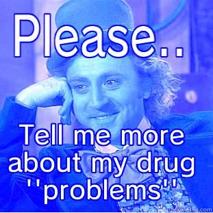 PLEASE.. TELL ME MORE ABOUT MY DRUG ''PROBLEMS'' Condescending Wonka