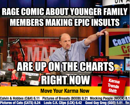 rage comic about younger family members making epic insults Are up on the charts right now - rage comic about younger family members making epic insults Are up on the charts right now  Mad Karma with Jim Cramer