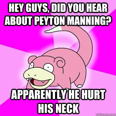 hey guys, did you hear about Peyton Manning? Apparently he hurt his neck  Slowpoke