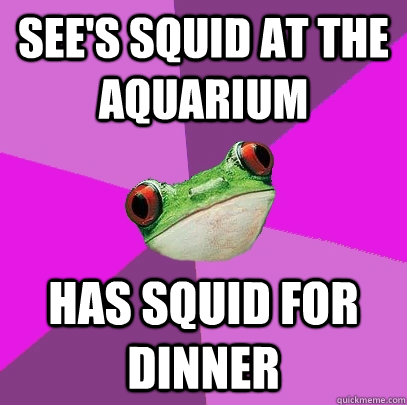 See's squid at the aquarium Has squid for dinner  Foul Bachelorette Frog