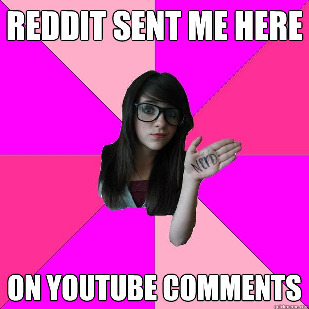 REDDIT SENT ME HERE ON YOUTUBE COMMENTS  Idiot Nerd Girl