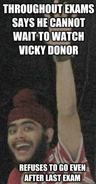 throughout exams Says he cannot wait to watch vicky donor refuses to go even after last exam  shabo