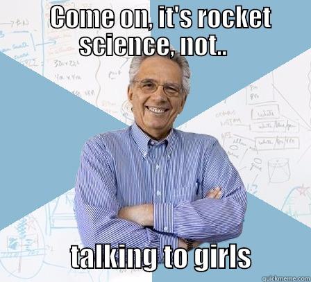    COME ON, IT'S ROCKET SCIENCE, NOT..               TALKING TO GIRLS           Engineering Professor