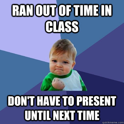 ran out of time in class don't have to present until next time - ran out of time in class don't have to present until next time  Success Kid