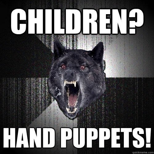 Children? HAND PUPPETS!  Insanity Wolf