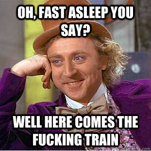 Oh, Fast asleep you say? Well here comes the fucking train  Creepy Wonka