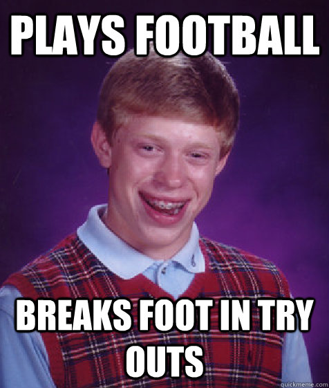 Plays Football Breaks foot in Try Outs  Bad Luck Brian