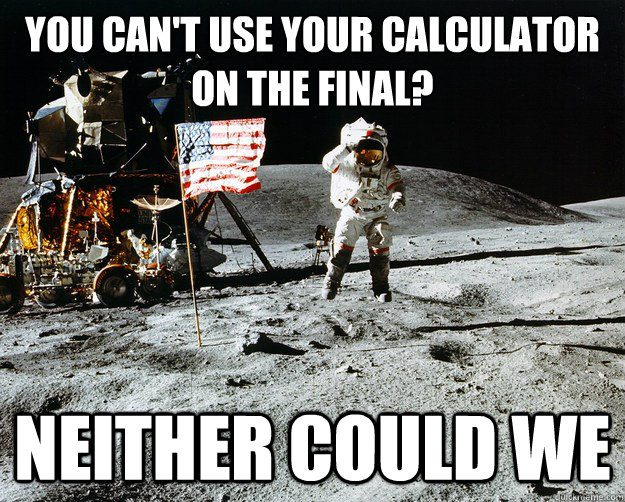 you can't use your calculator on the final? neither could we  Unimpressed Astronaut