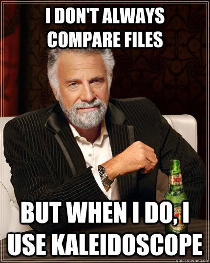 I don't always    compare files but when I do, I use Kaleidoscope - I don't always    compare files but when I do, I use Kaleidoscope  The Most Interesting Man In The World