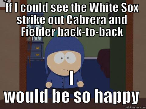 IF I COULD SEE THE WHITE SOX STRIKE OUT CABRERA AND FIELDER BACK-TO-BACK I WOULD BE SO HAPPY Craig would be so happy