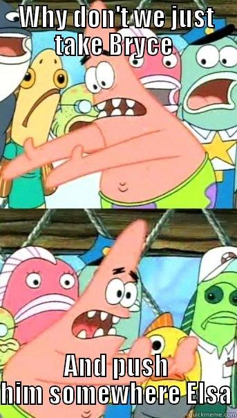 WHY DON'T WE JUST TAKE BRYCE  AND PUSH HIM SOMEWHERE ELSA Push it somewhere else Patrick