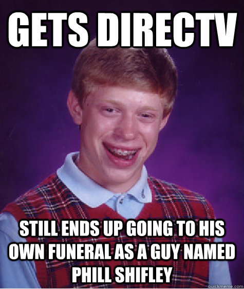 gets directv still ends up going to his own funeral as a guy named phill shifley  Bad Luck Brian