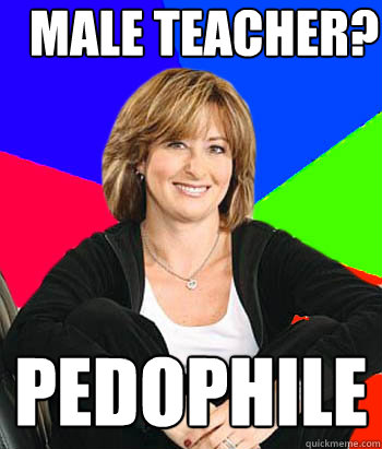 Male teacher? PEDOPHILE  Sheltering Suburban Mom