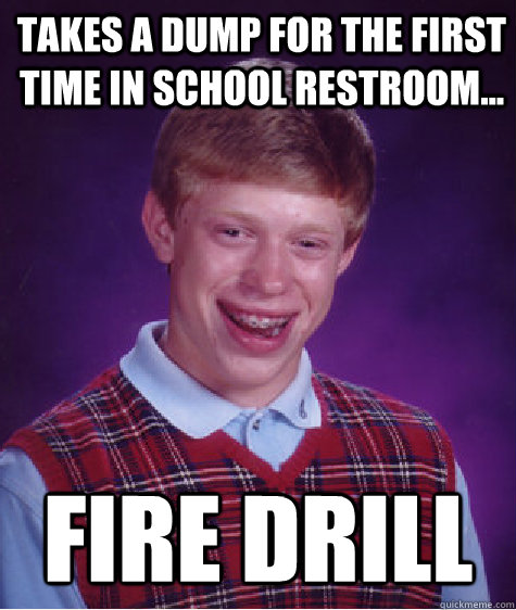 Takes a dump for the first time in school restroom... Fire Drill  Bad Luck Brian