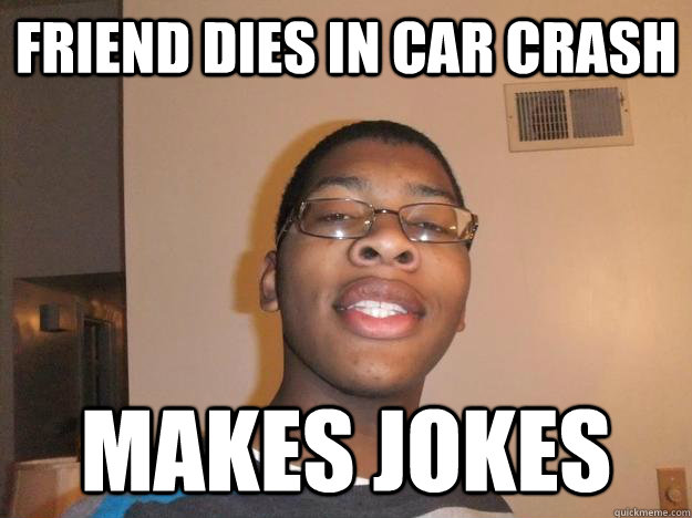 friend dies in car crash makes jokes  Inappropriate Timing Tyler