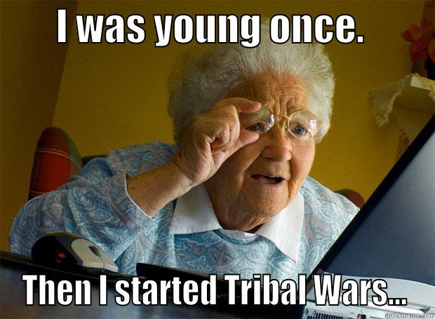        I WAS YOUNG ONCE.          THEN I STARTED TRIBAL WARS... Grandma finds the Internet