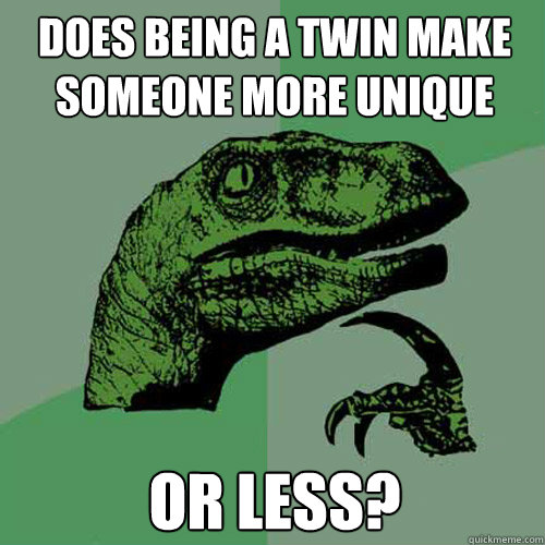 Does being a twin make someone more unique or less?  Philosoraptor