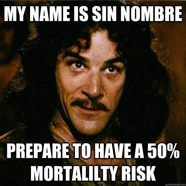 My name is Sin NOmbre Prepare to have a 50% mortalilty risk  Inigo Montoya