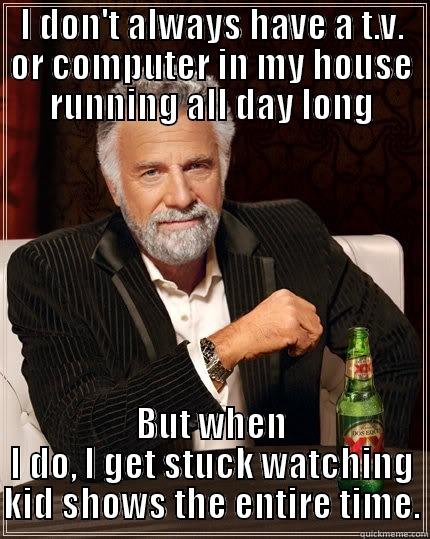 I DON'T ALWAYS HAVE A T.V. OR COMPUTER IN MY HOUSE RUNNING ALL DAY LONG BUT WHEN I DO, I GET STUCK WATCHING KID SHOWS THE ENTIRE TIME. The Most Interesting Man In The World