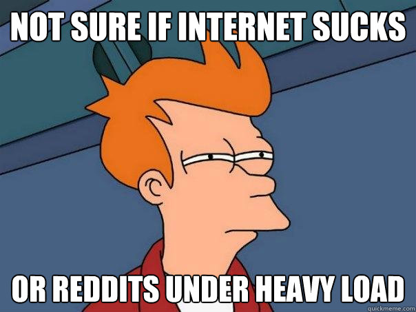 Not sure if Internet sucks or Reddits under heavy load  Futurama Fry