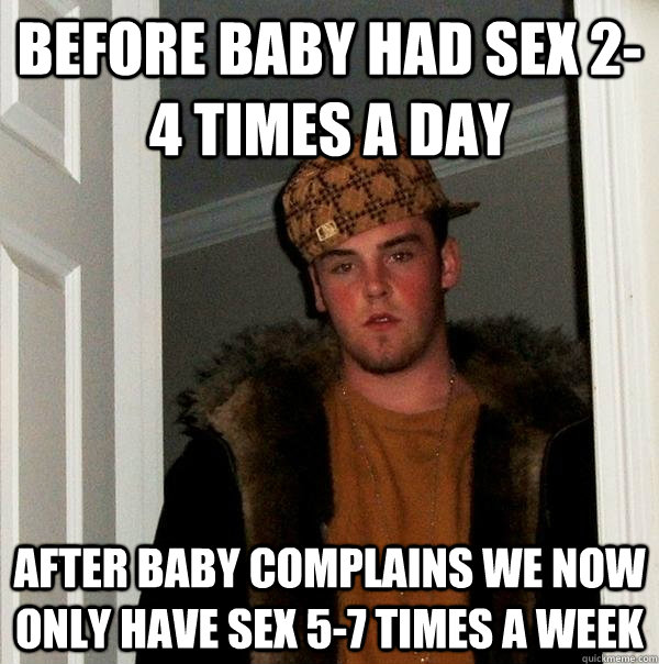 before baby had sex 2-4 times a day after baby complains we now only have sex 5-7 times a week  Scumbag Steve