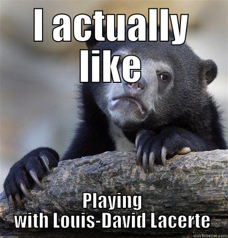 I ACTUALLY LIKE PLAYING WITH LOUIS-DAVID LACERTE Confession Bear