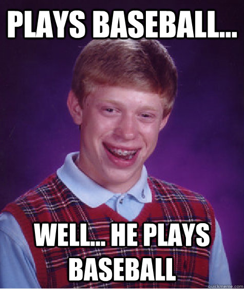 Plays baseball... Well... he plays baseball  Bad Luck Brian