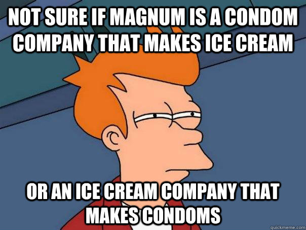 Not sure if magnum is a condom company that makes ice cream or an ice cream company that makes condoms  Futurama Fry