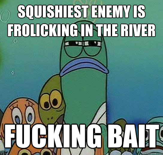 squishiest enemy is frolicking in the river fucking bait  Serious fish SpongeBob