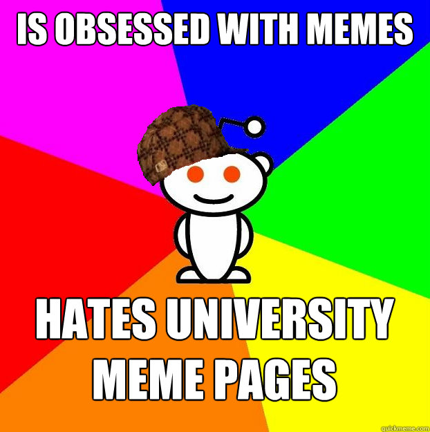 Is obsessed with memes Hates university meme pages - Is obsessed with memes Hates university meme pages  Scumbag Redditor