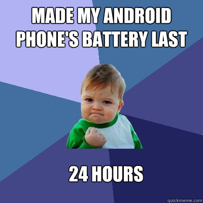 Made my Android phone's battery last 24 hours - Made my Android phone's battery last 24 hours  Success Kid