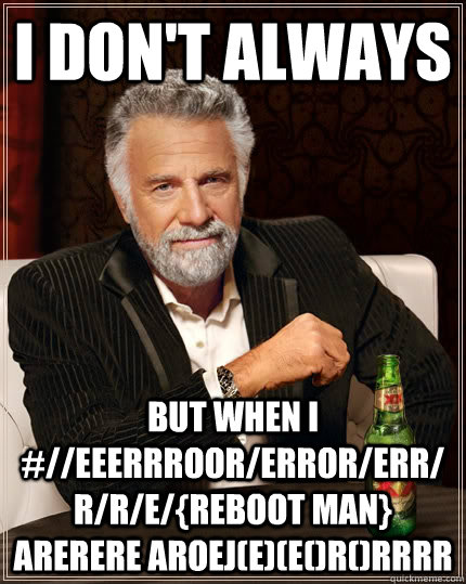 i don't always but when i #//EEERRRoOR/ERROR/err/r/r/e/{reboot man} arerere aroej(E)(E()R()RRRR - i don't always but when i #//EEERRRoOR/ERROR/err/r/r/e/{reboot man} arerere aroej(E)(E()R()RRRR  The Most Interesting Man In The World