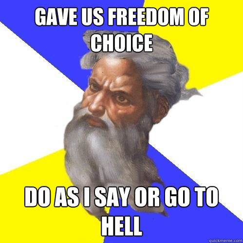 Gave us freedom of choice Do as I say or go to Hell  Advice God