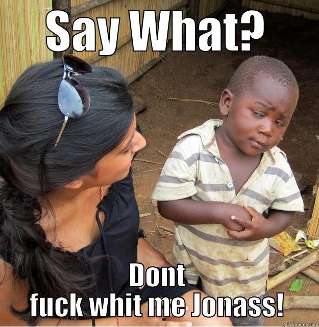 SAY WHAT? DONT FUCK WHIT ME JONASS! Skeptical Third World Kid