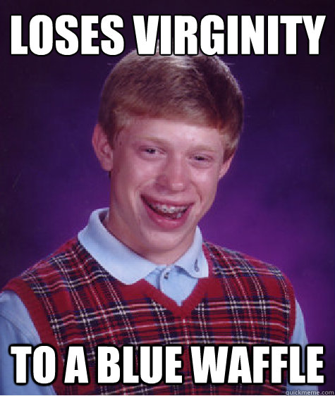 Loses virginity  to a blue waffle  Bad Luck Brian