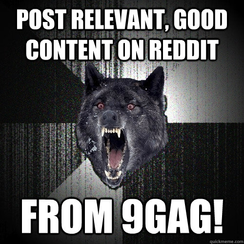 Post relevant, good content on reddit from 9gag! - Post relevant, good content on reddit from 9gag!  Insanity Wolf