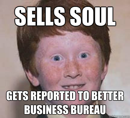 Sells soul gets reported to better business bureau  Over Confident Ginger