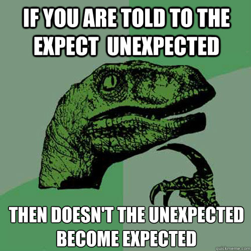 If you are told to the expect  unexpected Then doesn't the unexpected become expected - If you are told to the expect  unexpected Then doesn't the unexpected become expected  Philosoraptor