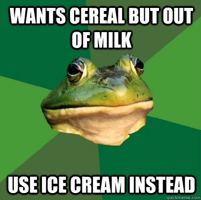 wants cereal but out of milk use ice cream instead  Foul Bachelor Frog