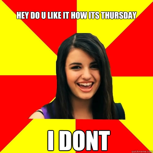 hey do u like it how its thursday I DONT   Rebecca Black