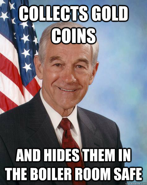 collects gold coins and hides them in the boiler room safe  Ron Paul